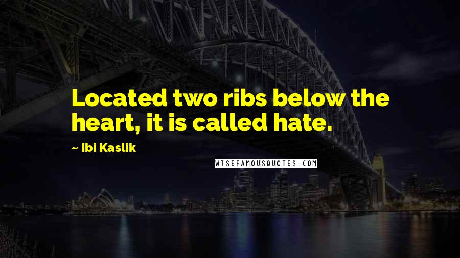 Ibi Kaslik Quotes: Located two ribs below the heart, it is called hate.