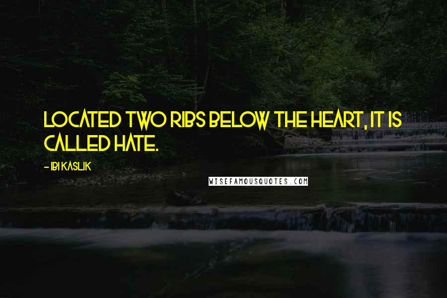 Ibi Kaslik Quotes: Located two ribs below the heart, it is called hate.