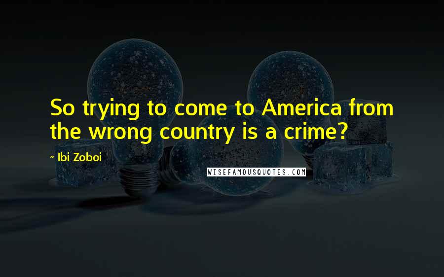 Ibi Zoboi Quotes: So trying to come to America from the wrong country is a crime?