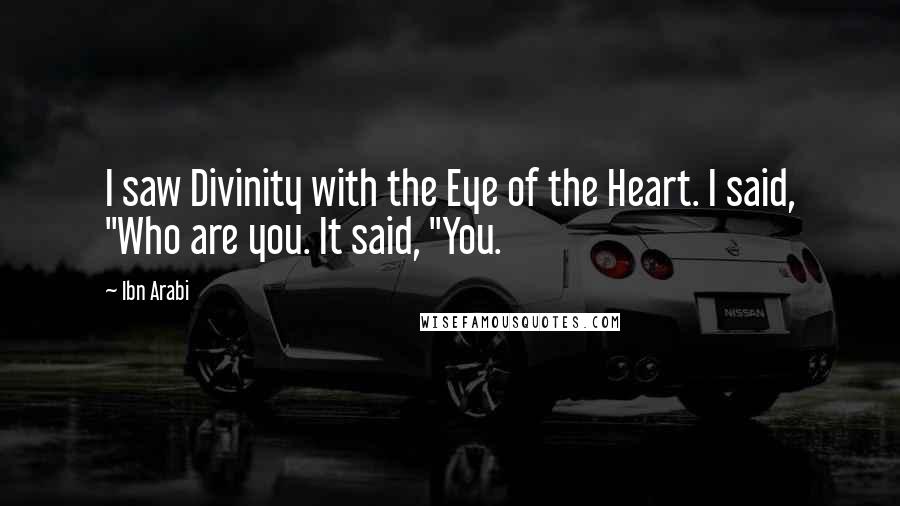 Ibn Arabi Quotes: I saw Divinity with the Eye of the Heart. I said, "Who are you. It said, "You.