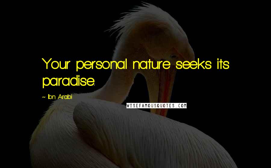 Ibn Arabi Quotes: Your personal nature seeks its paradise.