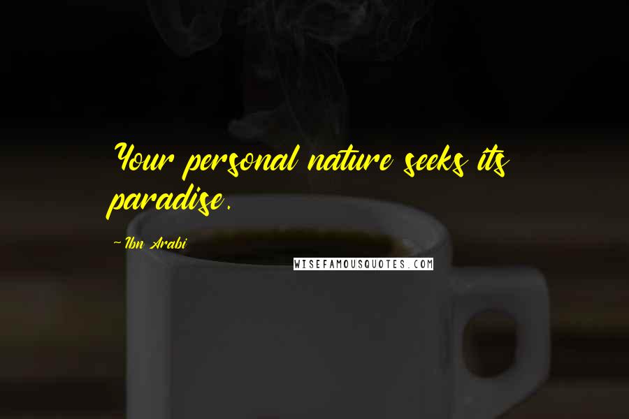 Ibn Arabi Quotes: Your personal nature seeks its paradise.