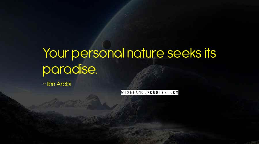 Ibn Arabi Quotes: Your personal nature seeks its paradise.