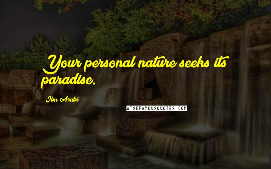 Ibn Arabi Quotes: Your personal nature seeks its paradise.