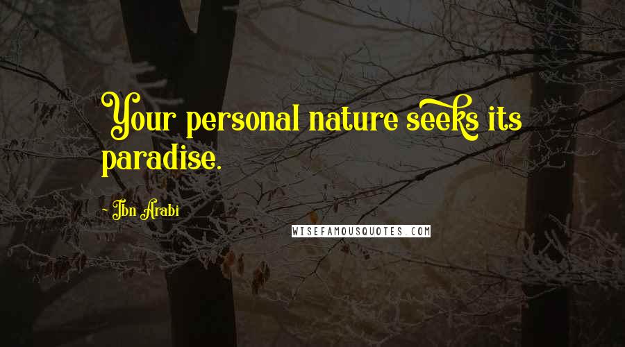 Ibn Arabi Quotes: Your personal nature seeks its paradise.