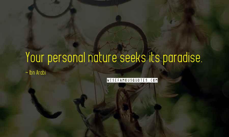 Ibn Arabi Quotes: Your personal nature seeks its paradise.