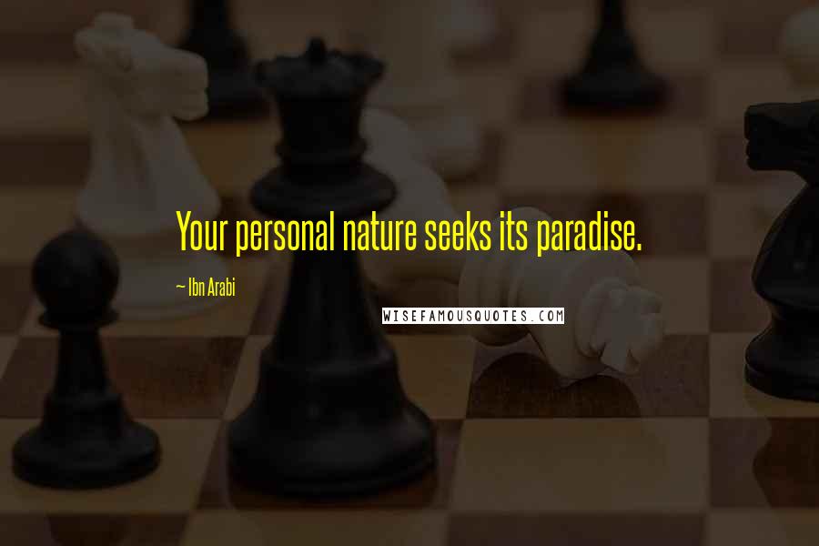 Ibn Arabi Quotes: Your personal nature seeks its paradise.