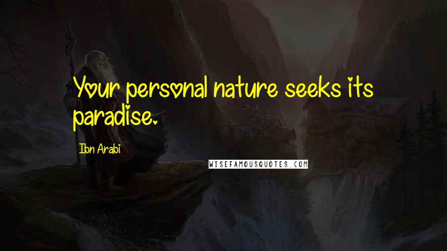 Ibn Arabi Quotes: Your personal nature seeks its paradise.