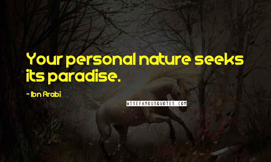 Ibn Arabi Quotes: Your personal nature seeks its paradise.