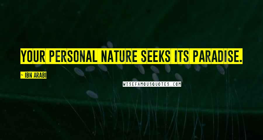 Ibn Arabi Quotes: Your personal nature seeks its paradise.