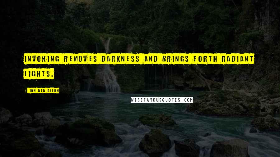 Ibn Ata Allah Quotes: Invoking removes darkness and brings forth radiant lights.