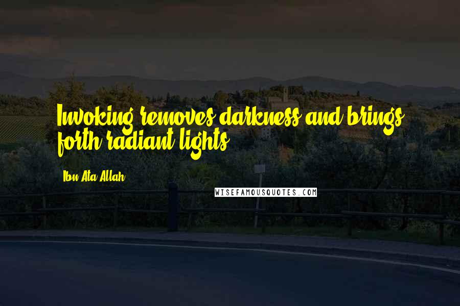 Ibn Ata Allah Quotes: Invoking removes darkness and brings forth radiant lights.