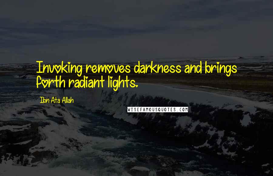 Ibn Ata Allah Quotes: Invoking removes darkness and brings forth radiant lights.