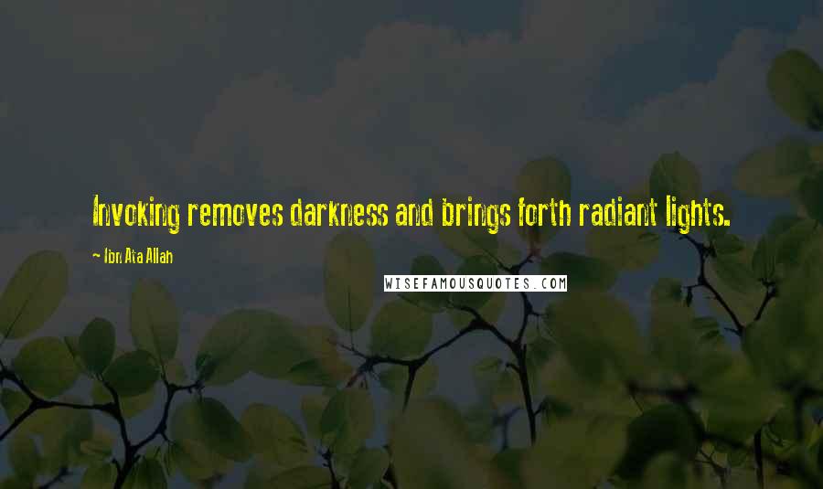 Ibn Ata Allah Quotes: Invoking removes darkness and brings forth radiant lights.