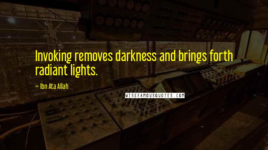 Ibn Ata Allah Quotes: Invoking removes darkness and brings forth radiant lights.