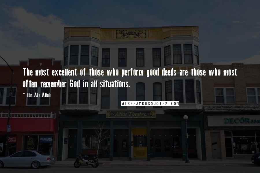 Ibn Ata Allah Quotes: The most excellent of those who perform good deeds are those who most often remember God in all situations.
