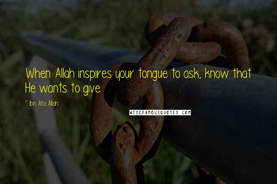 Ibn Ata Allah Quotes: When Allah inspires your tongue to ask, know that He wants to give