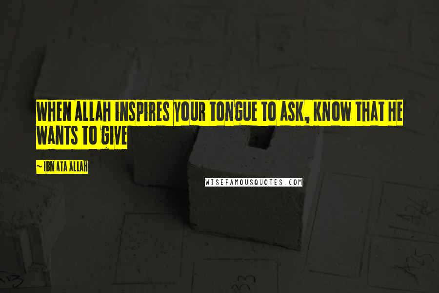 Ibn Ata Allah Quotes: When Allah inspires your tongue to ask, know that He wants to give