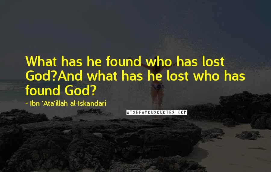 Ibn 'Ata'illah Al-Iskandari Quotes: What has he found who has lost God?And what has he lost who has found God?