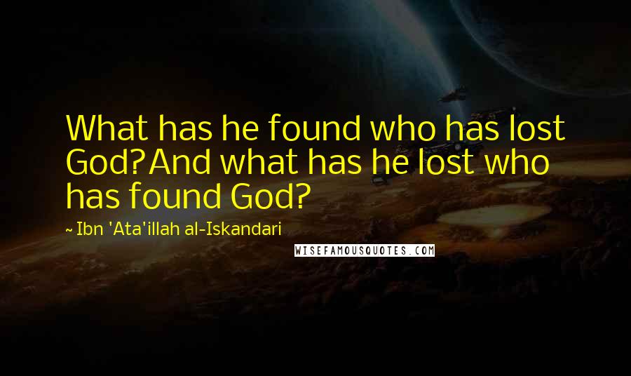 Ibn 'Ata'illah Al-Iskandari Quotes: What has he found who has lost God?And what has he lost who has found God?