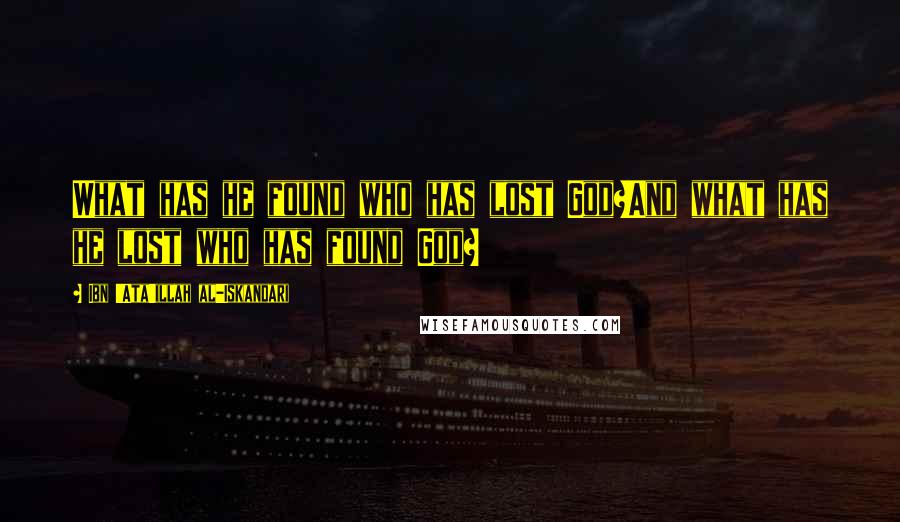 Ibn 'Ata'illah Al-Iskandari Quotes: What has he found who has lost God?And what has he lost who has found God?