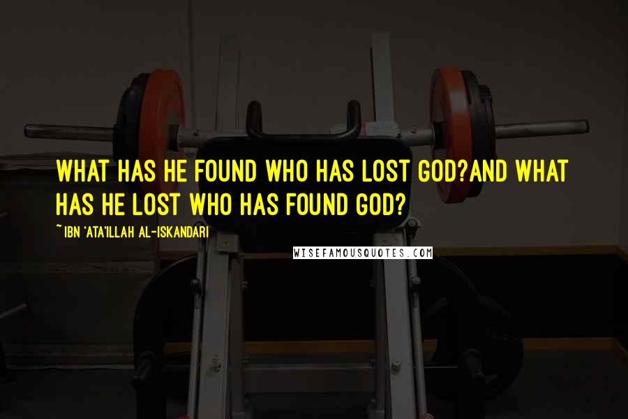 Ibn 'Ata'illah Al-Iskandari Quotes: What has he found who has lost God?And what has he lost who has found God?