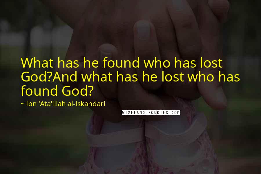 Ibn 'Ata'illah Al-Iskandari Quotes: What has he found who has lost God?And what has he lost who has found God?