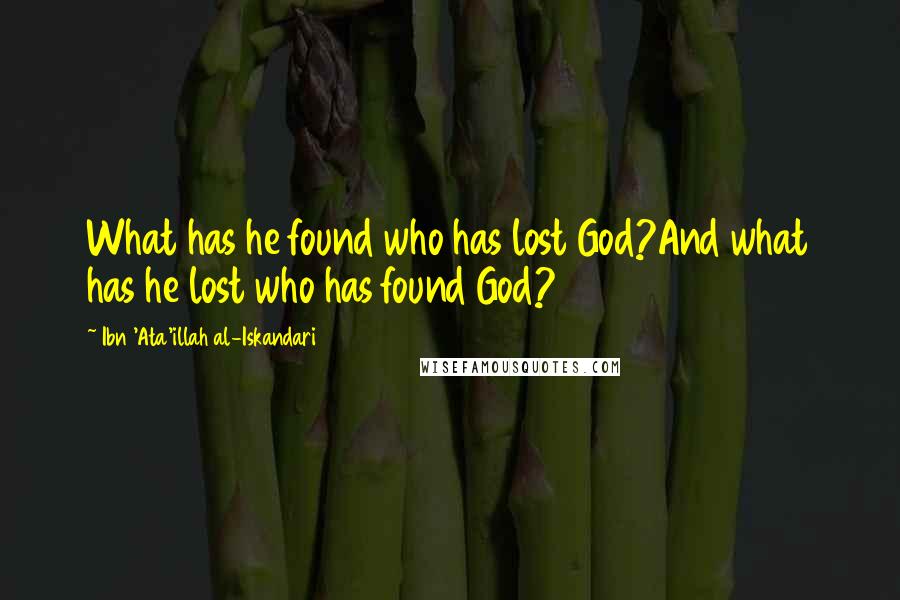 Ibn 'Ata'illah Al-Iskandari Quotes: What has he found who has lost God?And what has he lost who has found God?