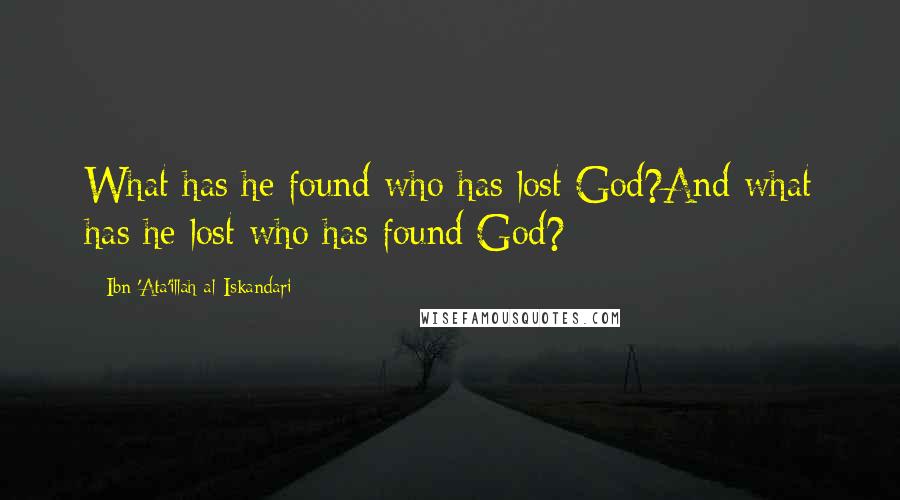 Ibn 'Ata'illah Al-Iskandari Quotes: What has he found who has lost God?And what has he lost who has found God?