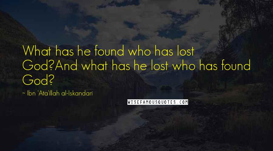 Ibn 'Ata'illah Al-Iskandari Quotes: What has he found who has lost God?And what has he lost who has found God?