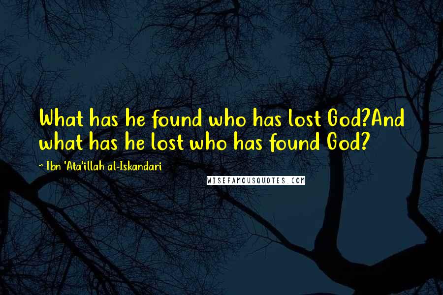 Ibn 'Ata'illah Al-Iskandari Quotes: What has he found who has lost God?And what has he lost who has found God?