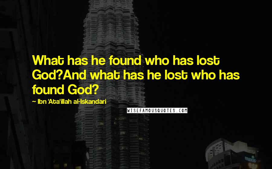 Ibn 'Ata'illah Al-Iskandari Quotes: What has he found who has lost God?And what has he lost who has found God?