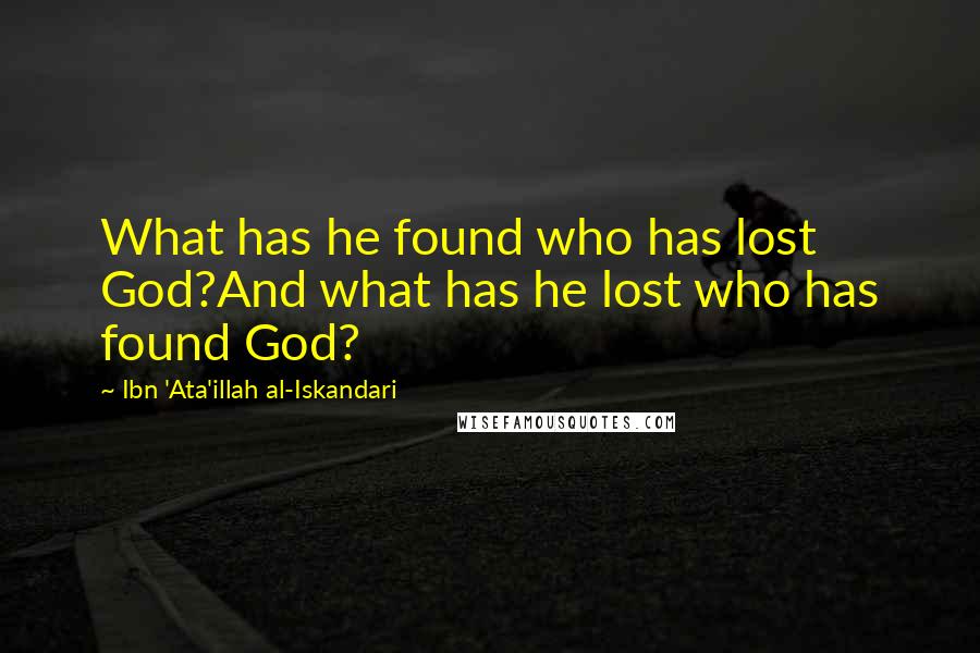 Ibn 'Ata'illah Al-Iskandari Quotes: What has he found who has lost God?And what has he lost who has found God?