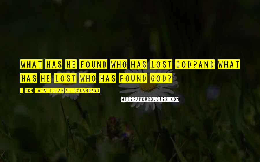 Ibn 'Ata'illah Al-Iskandari Quotes: What has he found who has lost God?And what has he lost who has found God?