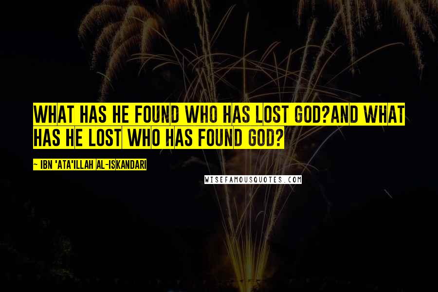 Ibn 'Ata'illah Al-Iskandari Quotes: What has he found who has lost God?And what has he lost who has found God?