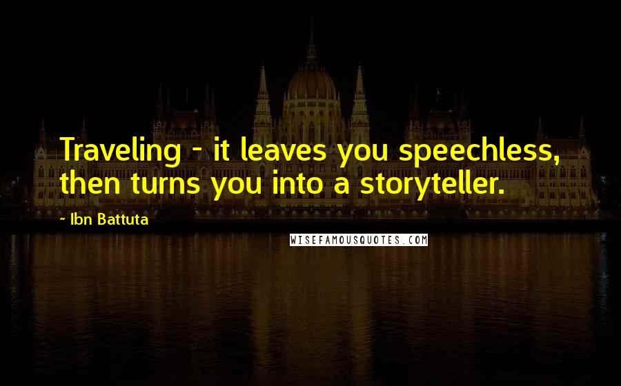 Ibn Battuta Quotes: Traveling - it leaves you speechless, then turns you into a storyteller.