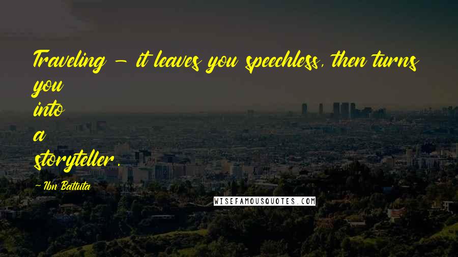 Ibn Battuta Quotes: Traveling - it leaves you speechless, then turns you into a storyteller.