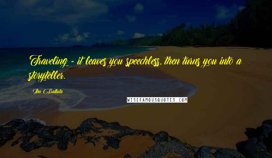 Ibn Battuta Quotes: Traveling - it leaves you speechless, then turns you into a storyteller.