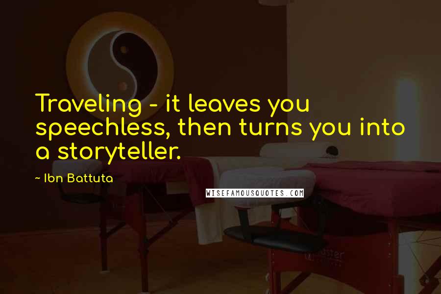 Ibn Battuta Quotes: Traveling - it leaves you speechless, then turns you into a storyteller.