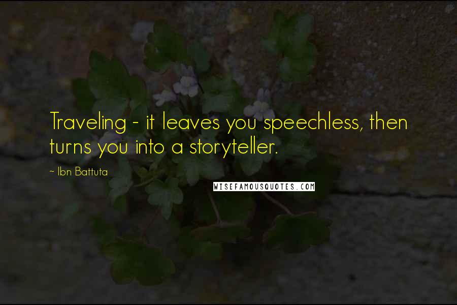 Ibn Battuta Quotes: Traveling - it leaves you speechless, then turns you into a storyteller.