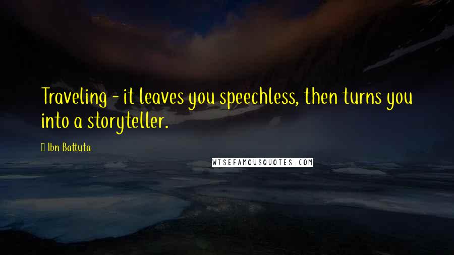 Ibn Battuta Quotes: Traveling - it leaves you speechless, then turns you into a storyteller.