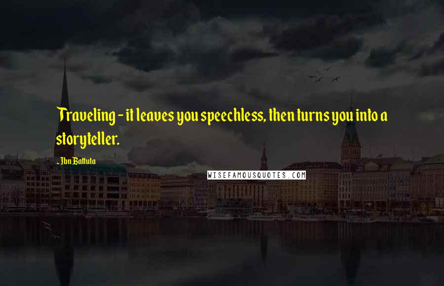 Ibn Battuta Quotes: Traveling - it leaves you speechless, then turns you into a storyteller.