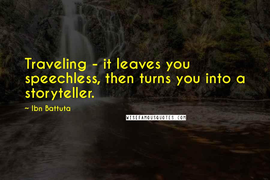 Ibn Battuta Quotes: Traveling - it leaves you speechless, then turns you into a storyteller.