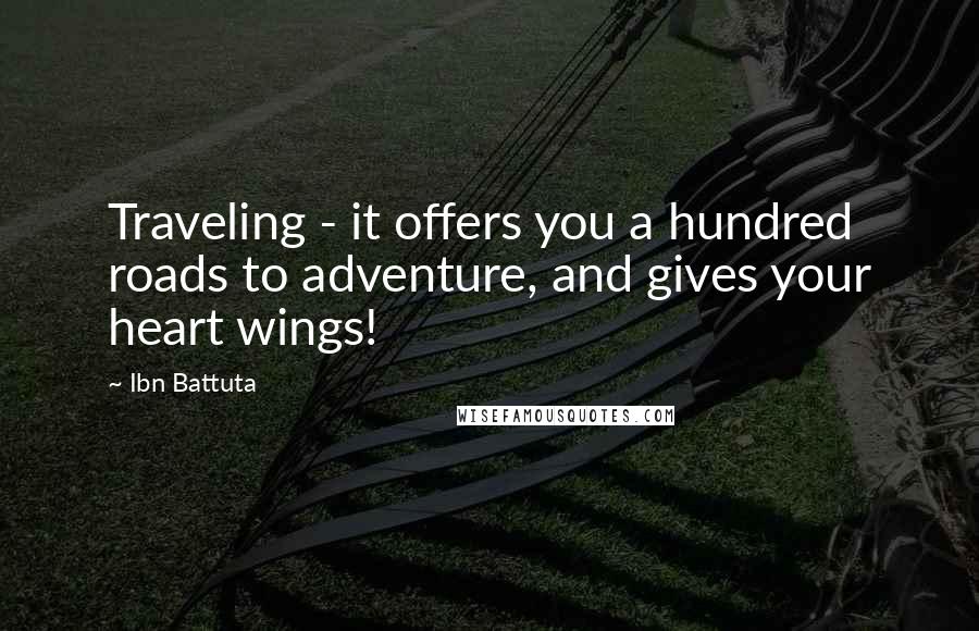 Ibn Battuta Quotes: Traveling - it offers you a hundred roads to adventure, and gives your heart wings!