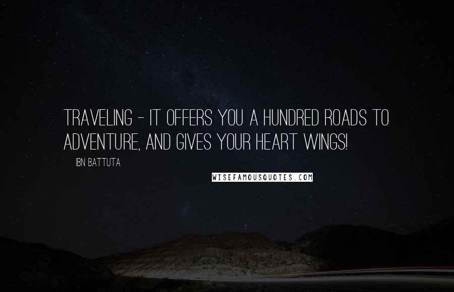 Ibn Battuta Quotes: Traveling - it offers you a hundred roads to adventure, and gives your heart wings!