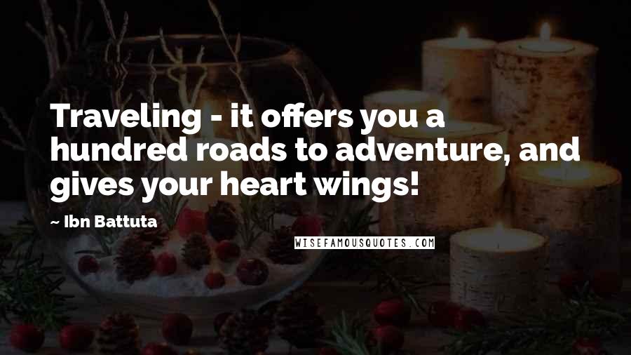 Ibn Battuta Quotes: Traveling - it offers you a hundred roads to adventure, and gives your heart wings!