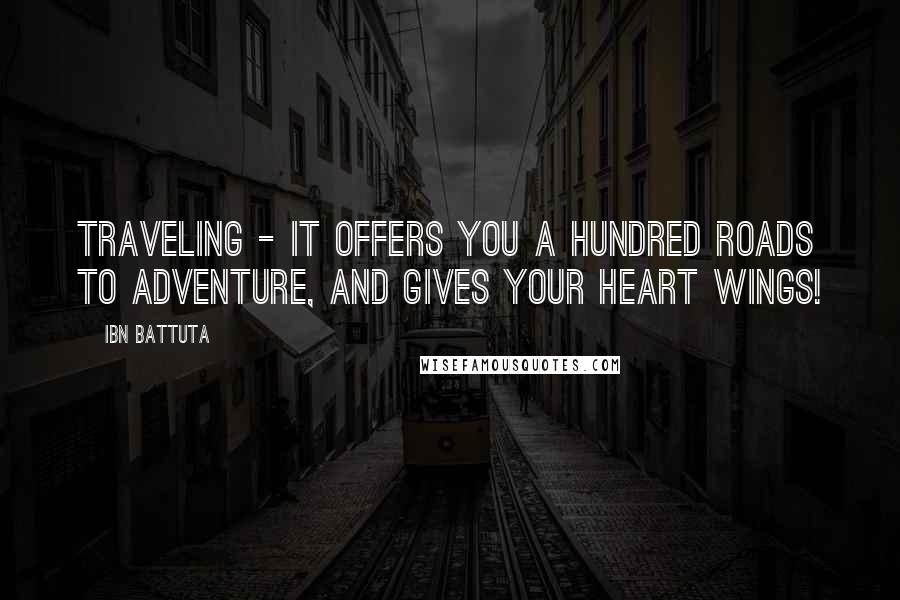 Ibn Battuta Quotes: Traveling - it offers you a hundred roads to adventure, and gives your heart wings!