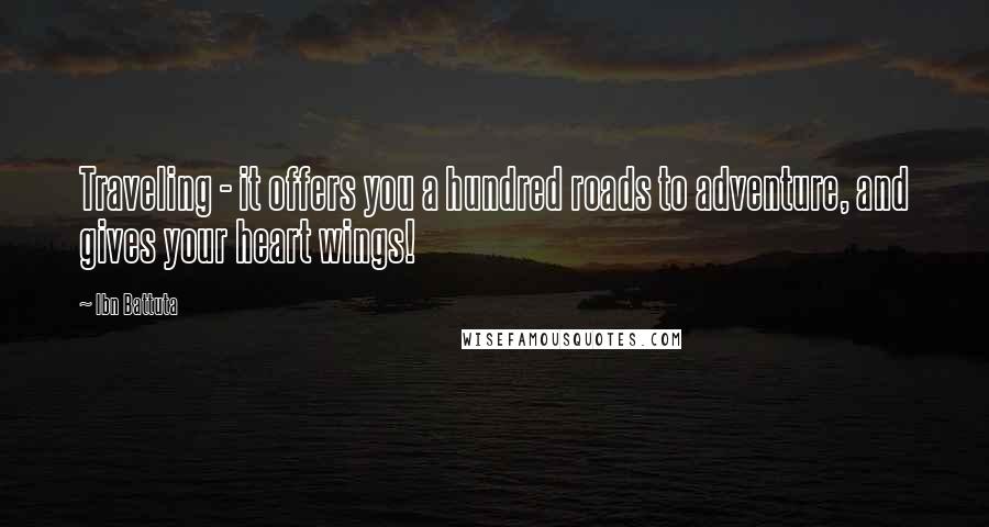 Ibn Battuta Quotes: Traveling - it offers you a hundred roads to adventure, and gives your heart wings!