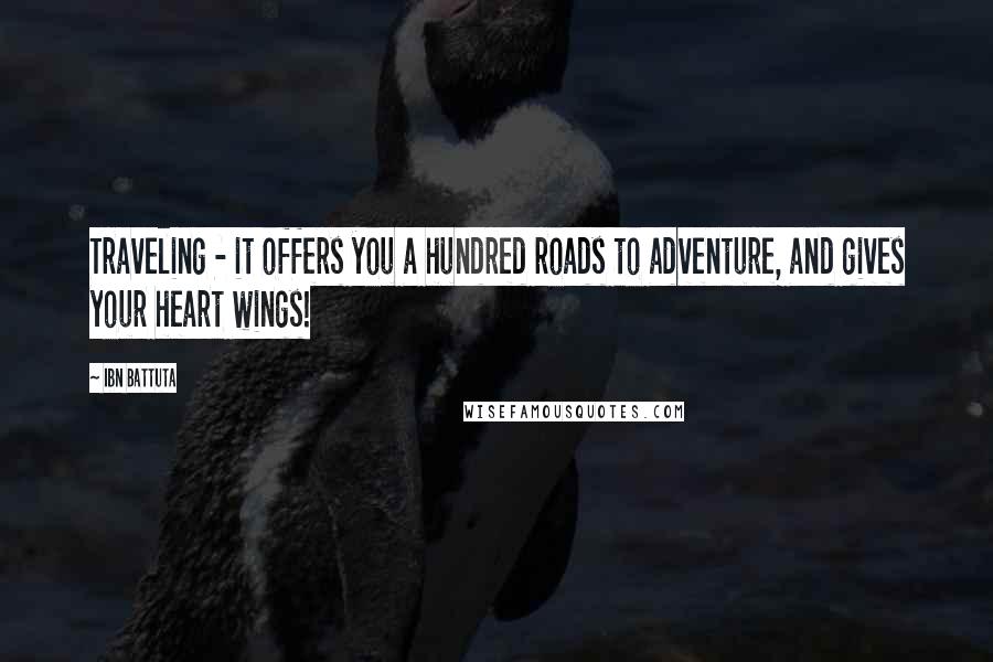 Ibn Battuta Quotes: Traveling - it offers you a hundred roads to adventure, and gives your heart wings!