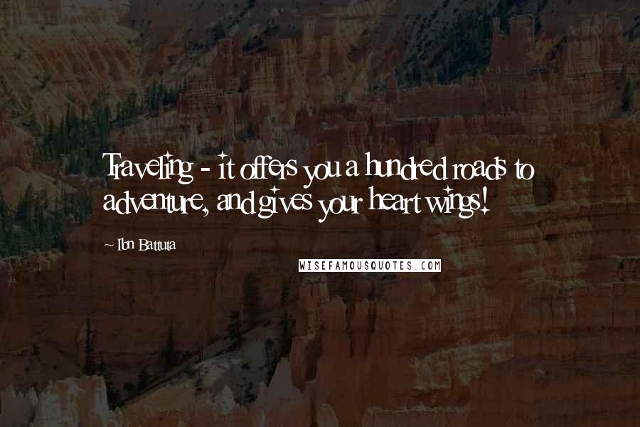 Ibn Battuta Quotes: Traveling - it offers you a hundred roads to adventure, and gives your heart wings!